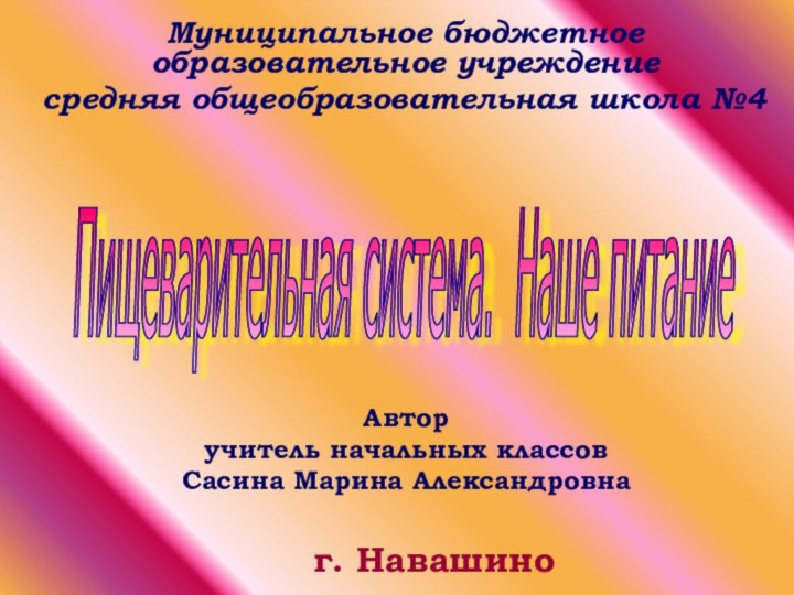 г. НавашиноМуниципальное бюджетное образовательное учреждение средняя общеобразовательная школа №4Пищеварительная система. Наше