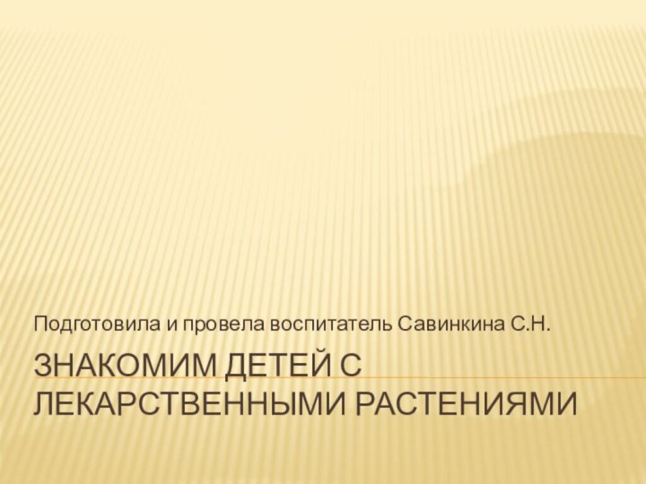 Знакомим детей с лекарственными растениямиПодготовила и провела воспитатель Савинкина С.Н.