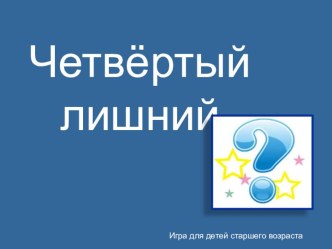 Четвёртый лишний Дидактическая игра для старших дошкольников презентация урока для интерактивной доски по развитию речи (старшая, подготовительная группа)