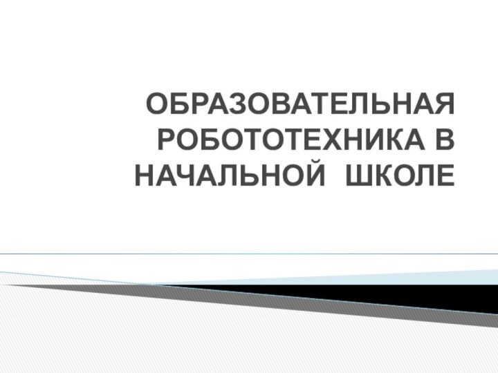 ОБРАЗОВАТЕЛЬНАЯ РОБОТОТЕХНИКА В НАЧАЛЬНОЙ ШКОЛЕ