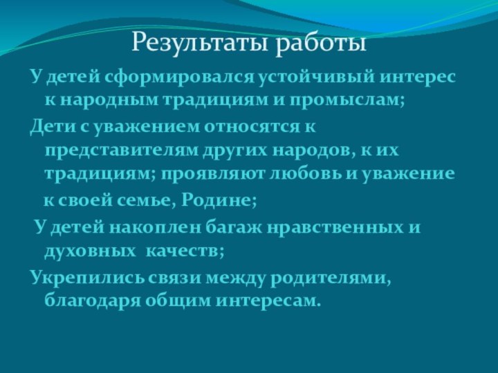 Результаты работыУ детей сформировался устойчивый интерес к народным традициям и промыслам; Дети