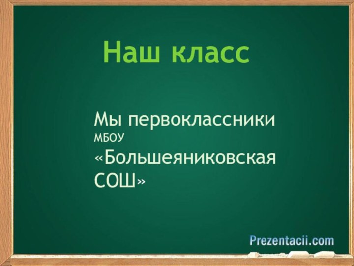 Наш классМы первоклассникиМБОУ «Большеяниковская СОШ»