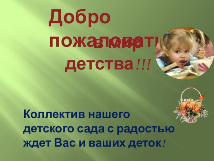 Добро пожаловать Коллектив нашего детского сада с радостьюждет Вас и ваших деток!