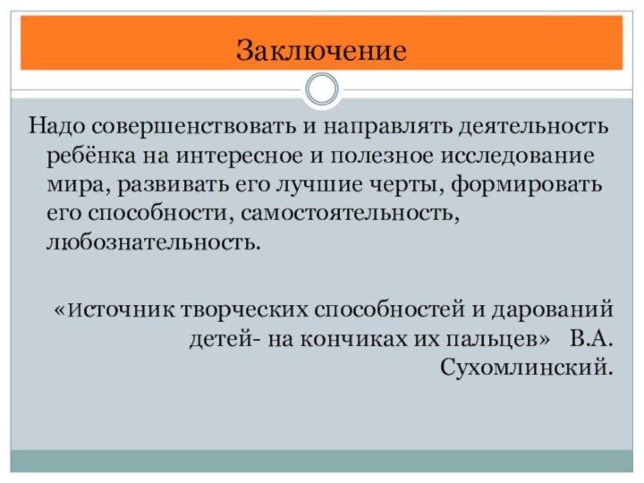 ЗаключениеНадо совершенствовать и направлять деятельность ребёнка на интересное и полезное исследование мира,