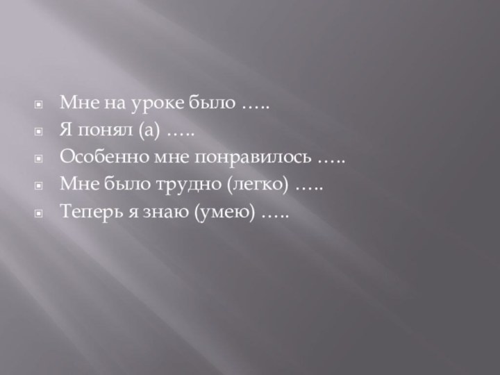 Мне на уроке было …..Я понял (а) …..Особенно мне понравилось …..Мне было