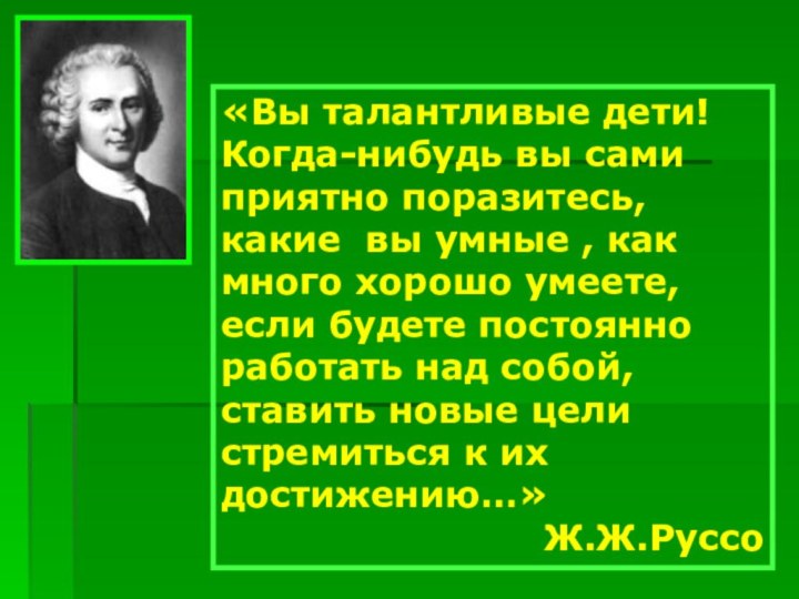 «Вы талантливые дети! Когда-нибудь вы сами приятно поразитесь, какие вы умные ,