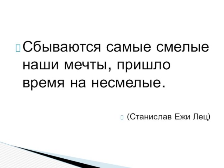 Сбываются самые смелые наши мечты, пришло время на несмелые. (Станислав Ежи Лец)