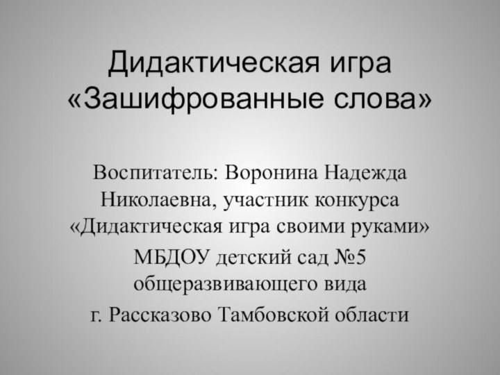 Дидактическая игра «Зашифрованные слова»Воспитатель: Воронина Надежда Николаевна, участник конкурса «Дидактическая игра своими