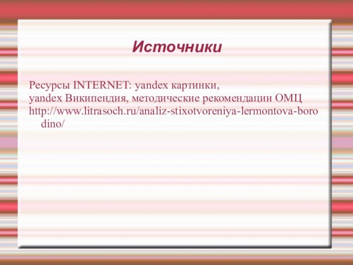 ИсточникиРесурсы INTERNET: yandex картинки, yandex Википендия, методические рекомендации ОМЦhttp://www.litrasoch.ru/analiz-stixotvoreniya-lermontova-borodino/