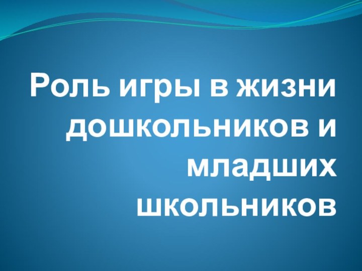 Роль игры в жизни дошкольников и младших школьников