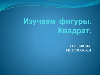 Изучаем фигуры. Квадрат. презентация к уроку по математике (младшая группа)