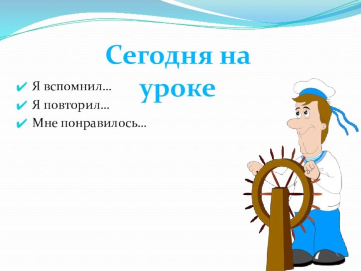 Я вспомнил…Я повторил…Мне понравилось…Сегодня на уроке