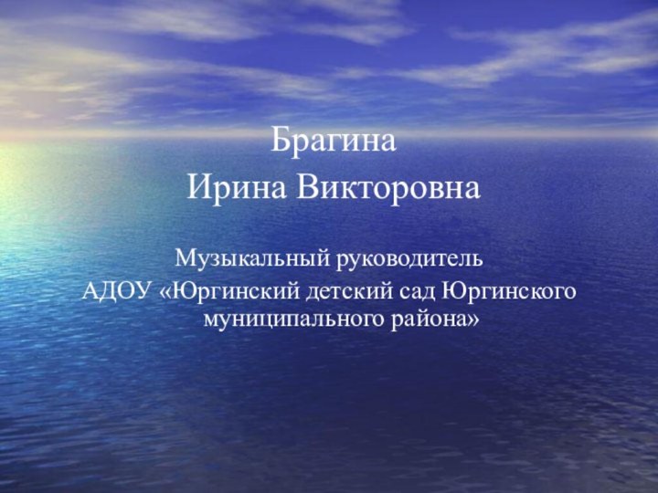 Брагина Ирина ВикторовнаМузыкальный руководительАДОУ «Юргинский детский сад Юргинского муниципального района»