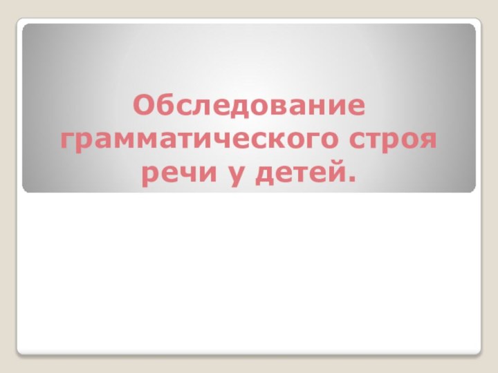 Обследование грамматического строя речи у детей.