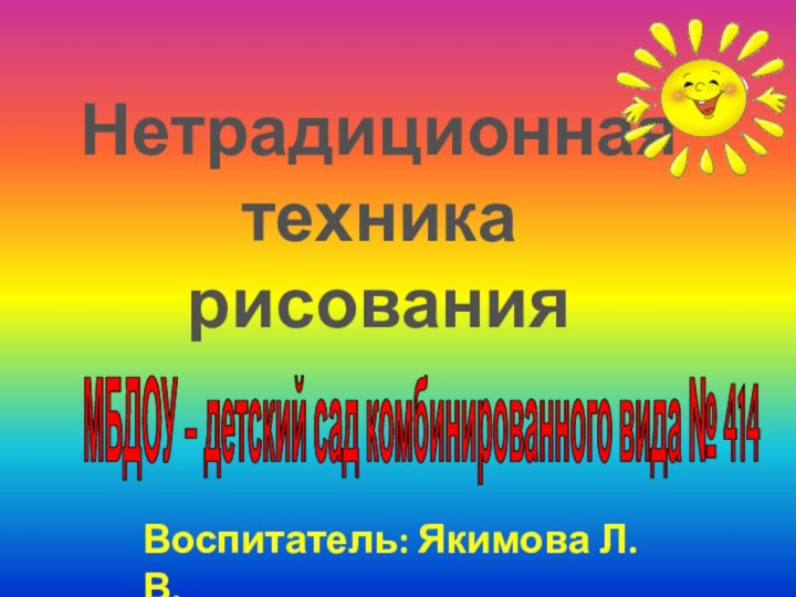 Нетрадиционная техника рисованияМБДОУ – детский сад комбинированного вида № 414Воспитатель: Якимова Л.В.