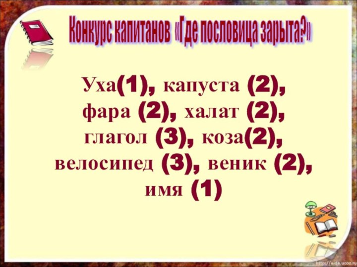 Уха(1), капуста (2), фара (2), халат (2), глагол (3), коза(2),велосипед (3), веник