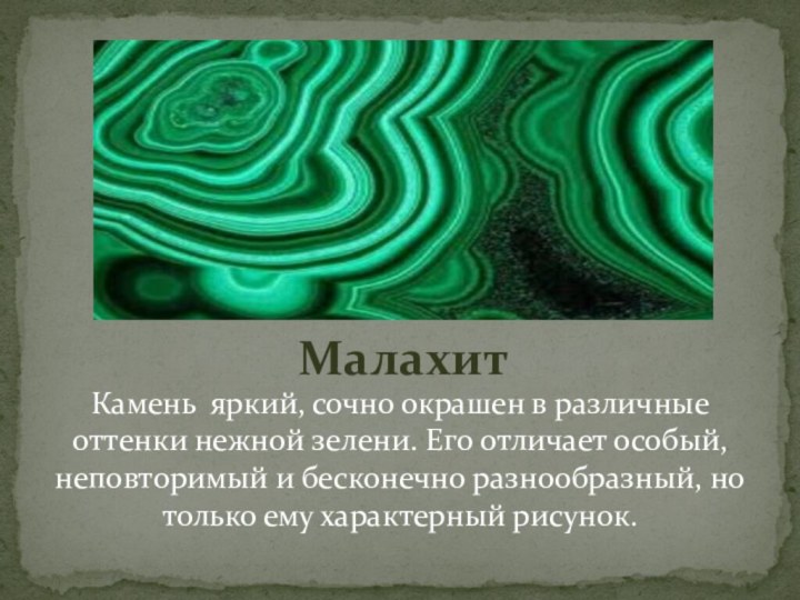 МалахитКамень яркий, сочно окрашен в различные оттенки нежной зелени. Его отличает особый,