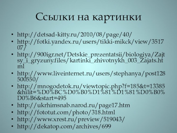 Ссылки на картинкиhttp://detsad-kitty.ru/2010/08/page/40/http://fotki.yandex.ru/users/tikki-mikck/view/351707/http:///Detskie_prezentatsii/biologiya/Zajtsy_i_gryzuny.files/kartinki_zhivotnykh_003_Zajats.htmlhttp://www.liveinternet.ru/users/stephanya/post128500550/http://mnogodetok.ru/viewtopic.php?f=185&t=13385&hilit=%D0%BC%D0%B0%D1%81%D1%81%D0%B0%D0%B6&start=495http://ukrhimsnab.narod.ru/page17.htmhttp://fototut.com/photo/318.htmlhttp://www.xrest.ru/preview/519043/http://dekatop.com/archives/699