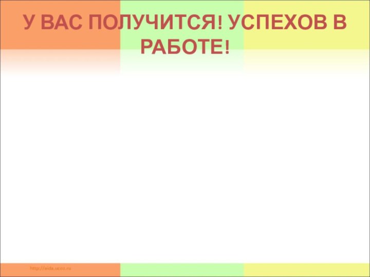 У ВАС ПОЛУЧИТСЯ! УСПЕХОВ В РАБОТЕ!