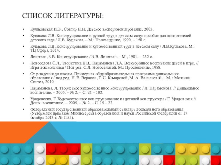 Список литературы:Куликовская И.Э., Совгир Н.Н. Детское экспериментирование, 2003.Куцакова Л.В. Конструирование и ручной