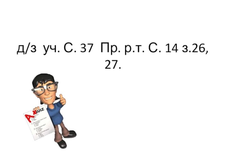 д/з уч. С. 37 Пр. р.т. С. 14 з.26, 27.