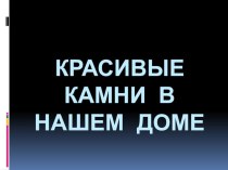 Презентация к уроку окружающего мира Красивые камни в нашем доме презентация к уроку по окружающему миру (1 класс) по теме