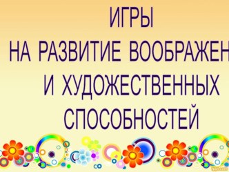 Презентация Игры на развитие воображения и художественных способностей методическая разработка по теме