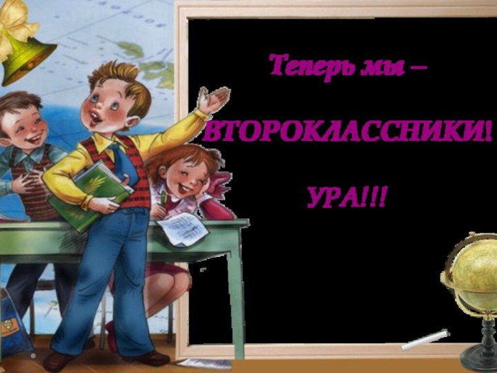 Теперь мы – ВТОРОКЛАССНИКИ!УРА!!!