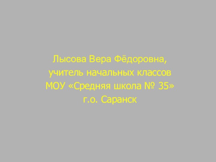 Лысова Вера Фёдоровна,учитель начальных классовМОУ «Средняя школа № 35»г.о. Саранск