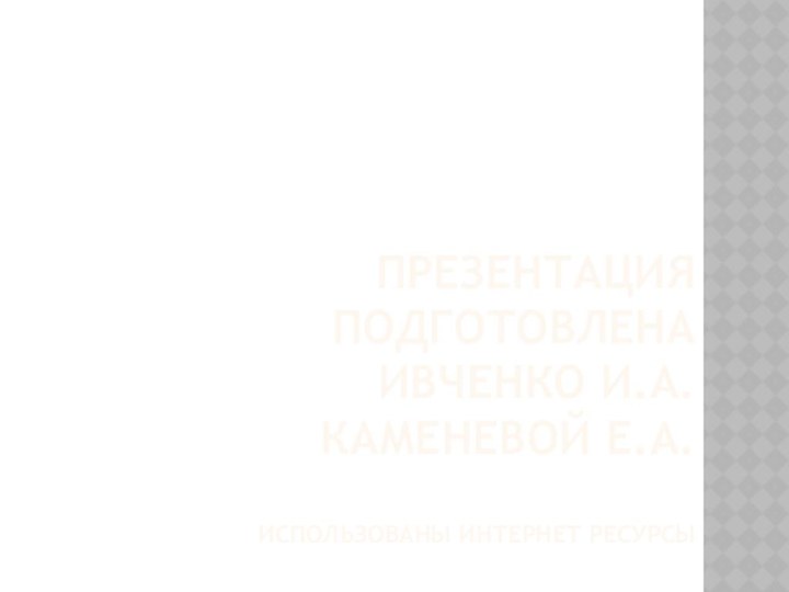 Презентация подготовлена  Ивченко И.А. каменевой Е.А.  использованы интернет ресурсы