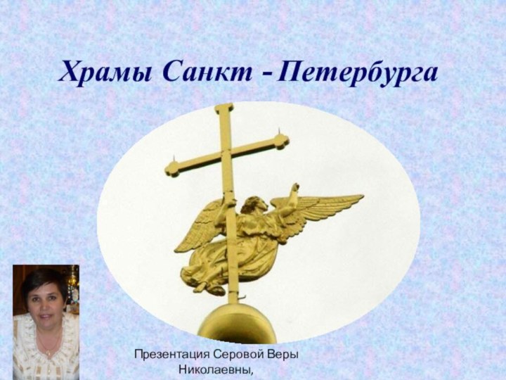 Храмы Санкт - ПетербургаПрезентация Серовой Веры Николаевны, воспитателя в ГПД ГОУ школа 332.