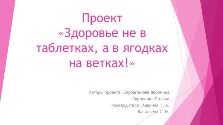 Проект  «Здоровье не в таблетках, а в ягодках на ветках!» Авторы