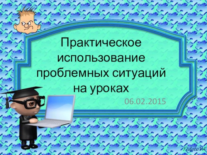 Практическое использование проблемных ситуаций на уроках06.02.2015