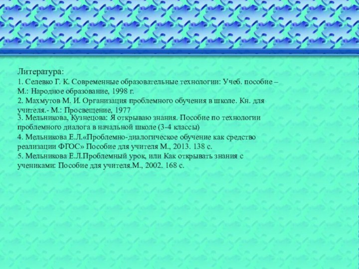 Литература: 1. Селевко Г. К. Современные образовательные технологии: Учеб. пособие – М.: