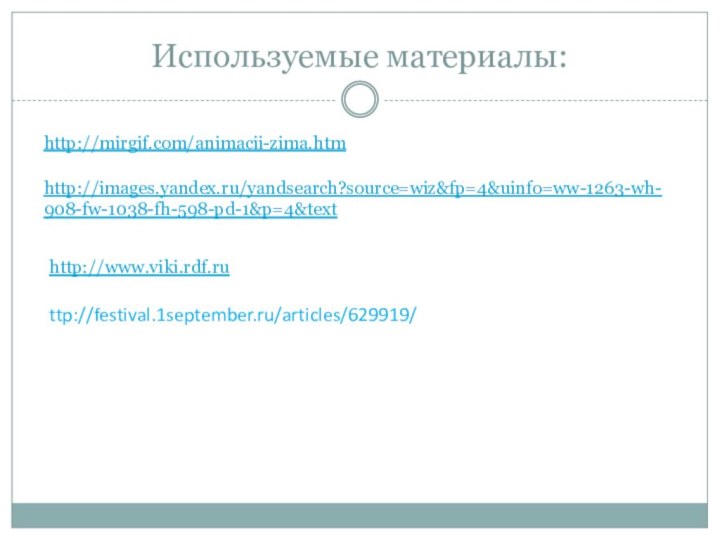 Используемые материалы:http://mirgif.com/animacii-zima.htmhttp://images.yandex.ru/yandsearch?source=wiz&fp=4&uinfo=ww-1263-wh-908-fw-1038-fh-598-pd-1&p=4&texthttp://www.viki.rdf.ruttp://festival.1september.ru/articles/629919/