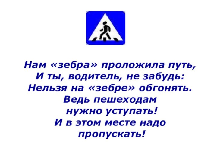 Нам «зебра» проложила путь, И ты, водитель, не забудь:Нельзя на «зебре» обгонять.Ведь