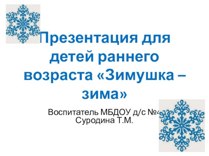 Презентация для детей раннего возраста «Зимушка – зима»Воспитатель МБДОУ д/с №4 Суродина Т.М.