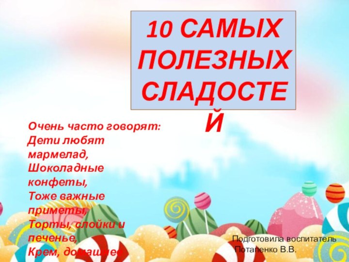 10 САМЫХ ПОЛЕЗНЫХ СЛАДОСТЕЙПодготовила воспитатель Потапенко В.В.Очень часто говорят: Дети любят мармелад,