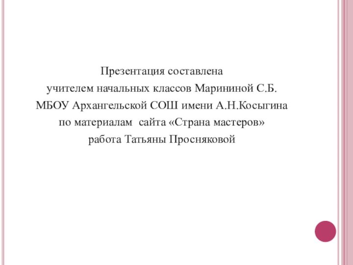 Презентация составлена учителем начальных классов Марининой С.Б. МБОУ Архангельской СОШ имени А.Н.Косыгина