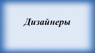 Професия Дизайнер презентация к уроку по конструированию, ручному труду (подготовительная группа)