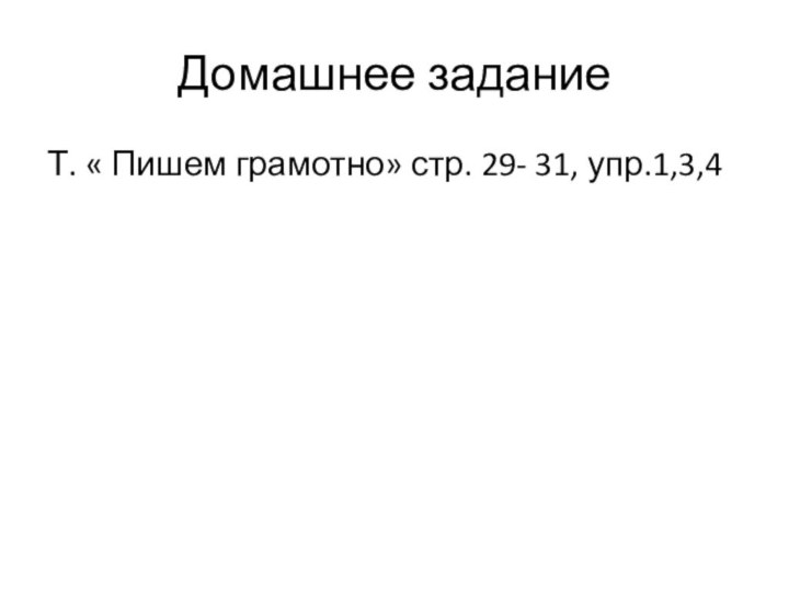 Домашнее заданиеТ. « Пишем грамотно» стр. 29- 31, упр.1,3,4