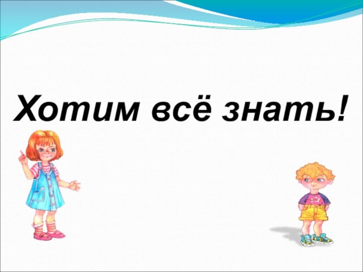 Хотим всё знать!