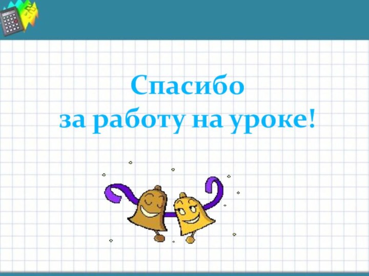 Спасибо за работу на уроке!