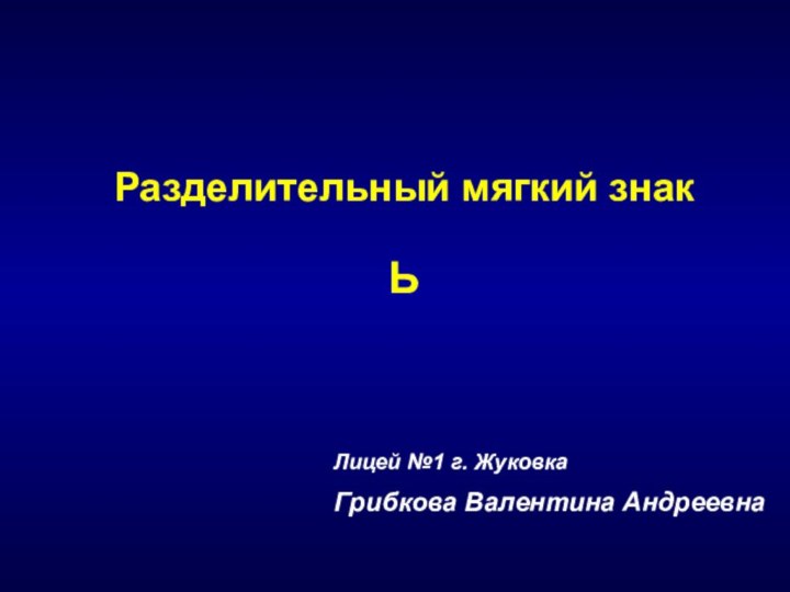 Лицей №1 г. ЖуковкаГрибкова Валентина АндреевнаРазделительный мягкий знакЬ