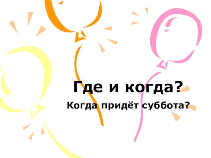 Где и когда?Когда придёт суббота?