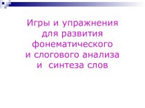 Игры и упражнения для развития фонематического и слогового анализа и синтеза слов презентация к занятию по логопедии (подготовительная группа) по теме