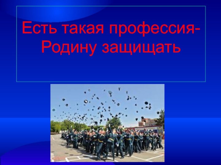 Есть такая профессия- Родину защищать