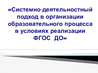 Презентация Системно - деятельностный подход в организации образовательного процесса в условиях реализации ФГОС ДО презентация