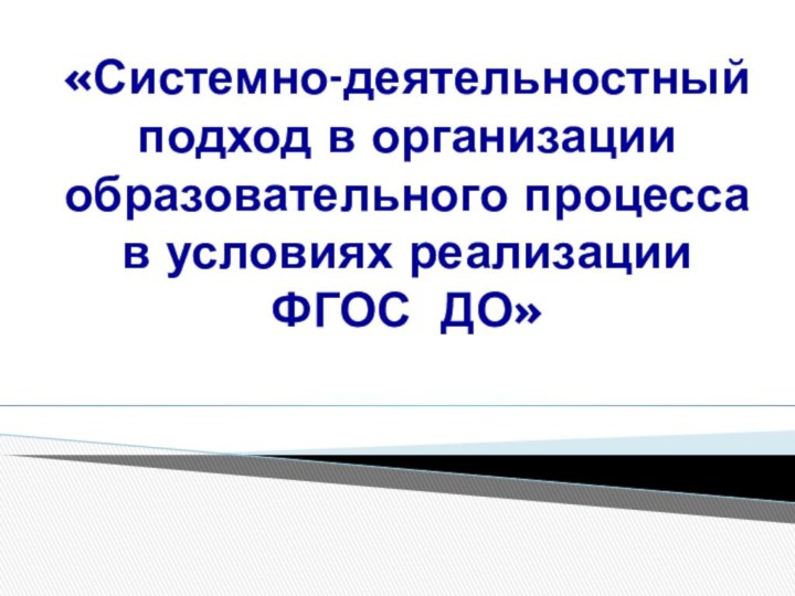 «Системно-деятельностный  подход в организации образовательного процесса в условиях реализации  ФГОС ДО»