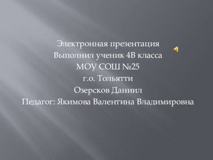 Электронная презентацияВыполнил ученик 4В классаМОУ СОШ №25г.о. ТольяттиОзерсков ДаниилПедагог: Якимова Валентина Владимировна